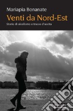 Venti da Nord-Est: Storie di alcolismo e tracce d’uscita. E-book. Formato EPUB ebook