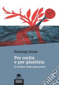 Per carità e per giustizia: Il welfare delle parrocchie. E-book. Formato EPUB ebook di Pierluigi Dovis