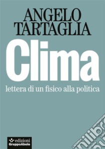 ClimaLettera di un fisico alla politica. E-book. Formato EPUB ebook di Angelo Tartaglia