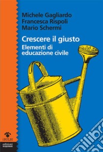 Crescere il giustoElementi di educazione civile. E-book. Formato EPUB ebook di Michele Gagliardo