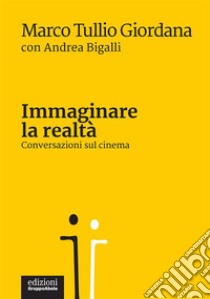 Immaginare la realtàConversazioni sul cinema. E-book. Formato EPUB ebook di Marco Tullio Giordana