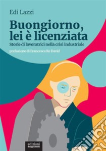 Buongiorno, lei è licenziataStorie di lavoratrici nella crisi industriale. E-book. Formato EPUB ebook di Edi Lazzi