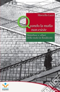 Quando la mafia non esisteMalaffare e affari della mala in Basilicata. E-book. Formato EPUB ebook di Marcello Cozzi