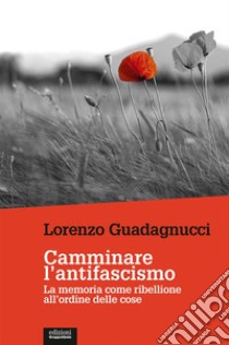 Camminare l’antifascismoLa memoria come ribellione all’ordine delle cose. E-book. Formato EPUB ebook di Lorenzo Guadagnucci