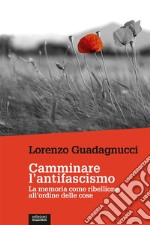 Camminare l’antifascismoLa memoria come ribellione all’ordine delle cose. E-book. Formato EPUB ebook