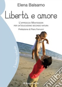 Libertà e amoreL'approccio Montessori per un'educazione secondo natura. E-book. Formato EPUB ebook di Elena Balsamo
