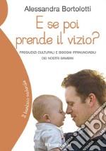 E se poi prende il vizio?Pregiudizi culturali e bisogni irrinunciabili dei nostri bambini. E-book. Formato EPUB ebook