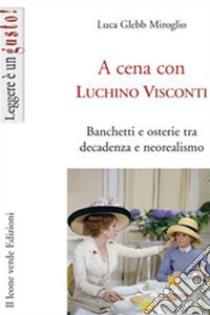 A cena con Luchino ViscontiBanchetti e osterie tra decadenza e neorealismo. E-book. Formato EPUB ebook di Luca Glebb Miroglio