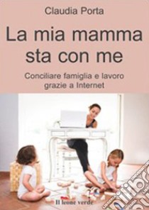 La mia mamma sta con meconciliare famiglia e lavoro grazie a internet. E-book. Formato EPUB ebook di Claudia Porta