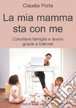 La mia mamma sta con meconciliare famiglia e lavoro grazie a internet. E-book. Formato EPUB ebook