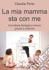 La mia mamma sta con meconciliare famiglia e lavoro grazie a internet. E-book. Formato EPUB ebook