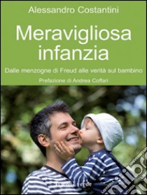 Meravigliosa infanziaDalle menzogne di Freud alle verità sul bambino. E-book. Formato EPUB ebook di Alessandro Costantini