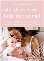 Latte di mamma... Tutte tranne me!Quando l&apos;allattamento non funziona: riflessioni, testimonianze e consigli pratici. E-book. Formato EPUB ebook