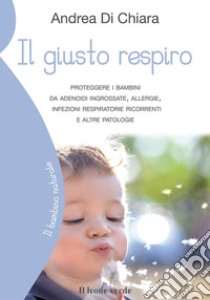 Il giusto respiroProteggere i bambini da adenoidi ingrossate, allergie, infezioni respiratorie ricorrenti e altre patologie. E-book. Formato EPUB ebook di Andrea Di Chiara