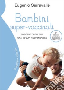 Bambini super-vaccinati, 2a edizioneSaperne di più per una scelta responsabile. E-book. Formato EPUB ebook di Eugenio Serravalle