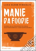 Manie da foodieGuida alla psicopatologia gastronomica contemporanea. E-book. Formato Mobipocket