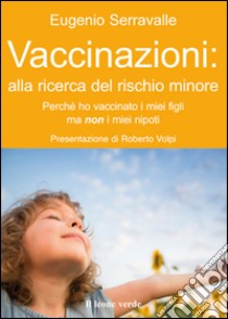 Vaccinazioni: alla ricerca del rischio minorePerchè ho vaccinato i miei figli e non i miei nipoti. E-book. Formato EPUB ebook di Eugenio Serravalle