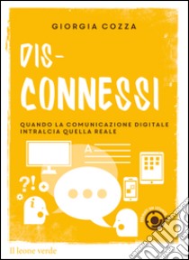 Dis-connessiQuando la comunicazione digitale intralcia quella reale. E-book. Formato EPUB ebook di Giorgia Cozza