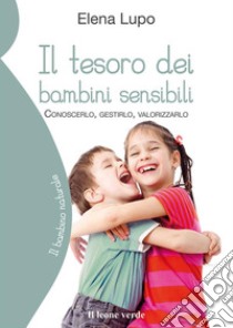 Il tesoro dei bambini sensibiliConoscerlo, gestirlo, valorizzarlo. E-book. Formato EPUB ebook di Elena Lupo