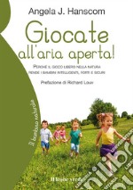 Giocate all’aria aperta!perché il gioco libero nella natura rende i bambini intelligenti, forti e sicuri. E-book. Formato EPUB