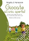 Giocate all’aria aperta!perché il gioco libero nella natura rende i bambini intelligenti, forti e sicuri. E-book. Formato EPUB ebook