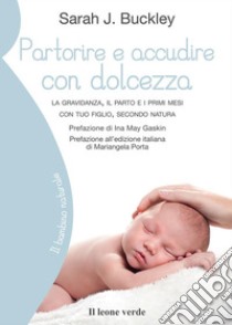 Partorire e accudire con dolcezzaLa gravidanza, il parto e i primi mesi con tuo figlio, secondo natura. E-book. Formato EPUB ebook di Sara J. Buckley