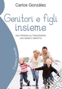 Genitori e figli insiemeDall'infanzia all'adolescenza con amore e rispetto. E-book. Formato EPUB ebook di Carlos González