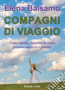 Compagni di viaggioCome adulti e bambini insieme possono aiutarsi a guarire. E-book. Formato Mobipocket ebook di Elena Balsamo