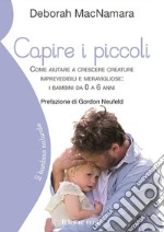 Capire i piccoliCome aiutare a crescere creature imprevedibili e meravigliose da 0 a 6 anni. E-book. Formato EPUB ebook