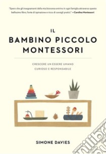 Il bambino piccolo MontessoriCrescere un essere umano curioso e responsabile. E-book. Formato EPUB ebook di Simone Davies