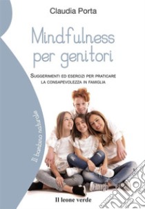 Mindfulness per genitoriSuggerimenti ed esercizi per praticare la consapevolezza in famiglia. E-book. Formato Mobipocket ebook di Claudia Porta