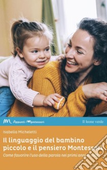 Il linguaggio del bambino piccolo e il pensiero MontessoriCome favorire l'uso della parola nei primi anni di vita. E-book. Formato EPUB ebook di Isabella Micheletti