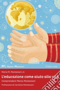 L'educazione come aiuto alla vitaComprendere Maria Montessori. E-book. Formato EPUB ebook di Mario M. Montessori Jr.