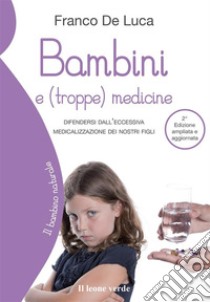 Bambini e (troppe) medicine 2° edizioneDifendersi dall'eccessiva medicalizzazione dei nostri figli. E-book. Formato EPUB ebook di Franco De Luca