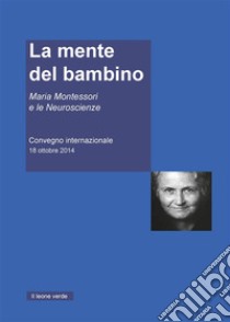 La mente del BambinoMaria Montessori e le Neuroscienze. Convegno internazionale 18 ottobre 2014. E-book. Formato EPUB ebook di AA.VV.