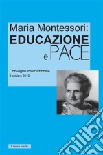 Maria Montessori: Educazione e PaceAtti del convegno internazionale del 3 ottobre 2015. E-book. Formato EPUB