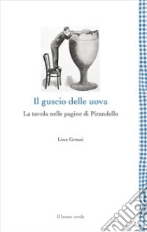 Il guscio delle uovaLa tavola nelle pagine di Pirandello. E-book. Formato EPUB ebook di Lina Grossi