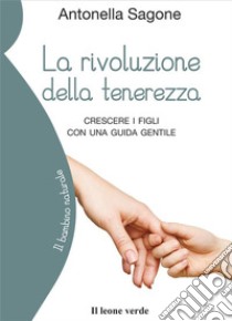 La rivoluzione della tenerezzaCrescere i figli con una guida gentile. E-book. Formato EPUB ebook di Antonella Sagone