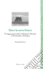 Dove la terra finisceIl viaggio gastrosofico di Eugenio Montale in Normandia e Bretagna. E-book. Formato EPUB ebook