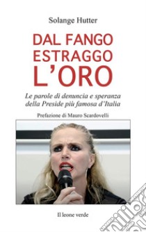 Dal fango estraggo l'oroLe parole di denuncia e speranza della Preside più famosa d’Italia. E-book. Formato EPUB ebook di Solange Hutter