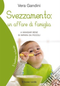 Svezzamento: un affare di famigliaA mangiar bene si impara da piccoli. E-book. Formato EPUB ebook di Vera Gandini