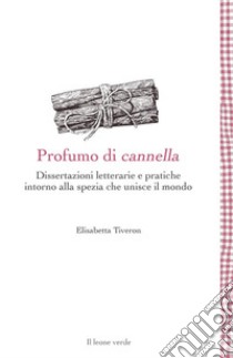 Profumo di cannellaDissertazioni letterarie e pratiche intorno alla spezia che unisce il mondo. E-book. Formato EPUB ebook di Elisabetta Tiveron