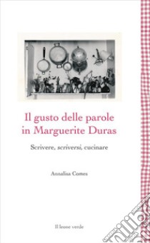 Il gusto delle parole in Marguerite DurasScrivere, scriversi, cucinare. E-book. Formato EPUB ebook di Annalisa Comes