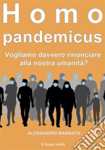 Homo pandemicusVogliamo davvero rinunciare alla nostra umanità?. E-book. Formato EPUB ebook di Alessandro Bagnato