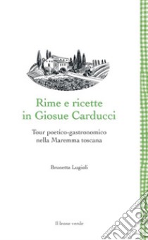 Rime e ricette in Giosue CarducciTour poetico-gastronomico nella Maremma toscana. E-book. Formato EPUB ebook di Brunetta Lugioli