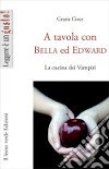 A tavola con Bella ed EdwardLa cucina dei Vampiri. E-book. Formato EPUB ebook di Grazia Cioce