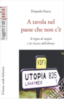 A tavola nel paese che non c'èIl regno di utopia e la ricerca dell'altrove. E-book. Formato EPUB ebook di Pierpaolo Pracca