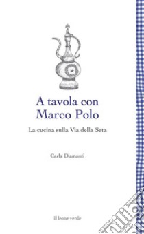 A tavola con Marco PoloLa cucina sulla Via della seta. E-book. Formato EPUB ebook di Carla Diamanti