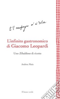 L’infinito gastronomico di Giacomo LeopardiUno Zibaldone di ricette. E-book. Formato EPUB ebook di Andrea Maia