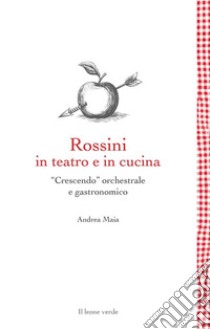 Rossini in teatro e in cucina“Crescendo” orchestrale e gastronomico. E-book. Formato EPUB ebook di Andrea Maia